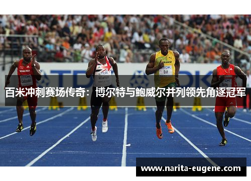 百米冲刺赛场传奇：博尔特与鲍威尔并列领先角逐冠军